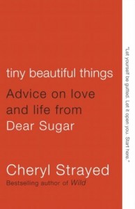 Tiny Beautiful Things- Advice on Love and Life from Dear Sugar by Cheryl Strayed